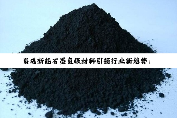 易成新能石墨负极材料引领行业新趋势：高纯度石墨材料的最新应用与市场需求热点