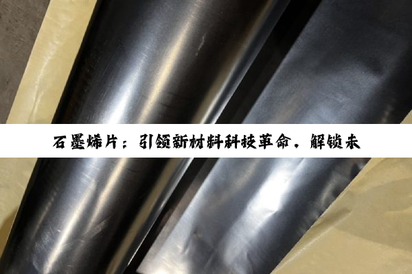 石墨烯片：引领新材料科技革命，解锁未来产业新热点