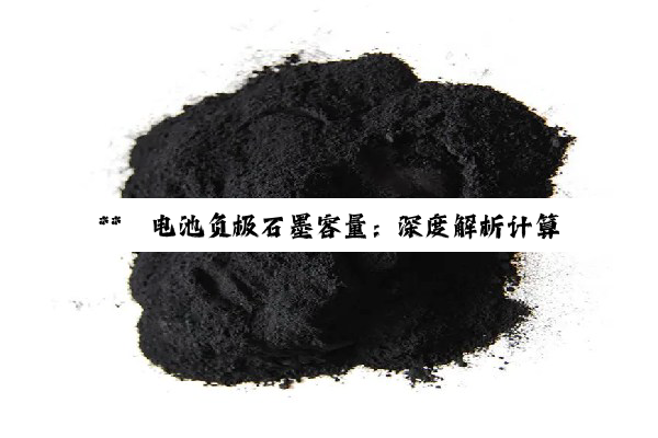 **锂电池负极石墨容量：深度解析计算方法与实际性能边界**