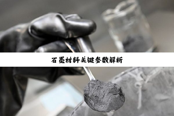 石(shí)墨(mò)材(cái)料(liào)关键参数解析
