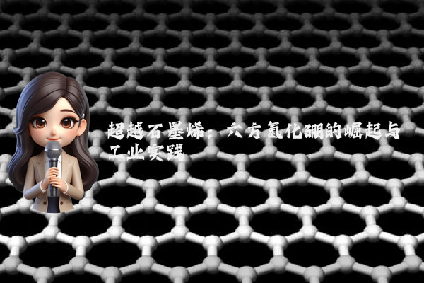 超越石墨烯:六方氮化硼的崛起与工业实践