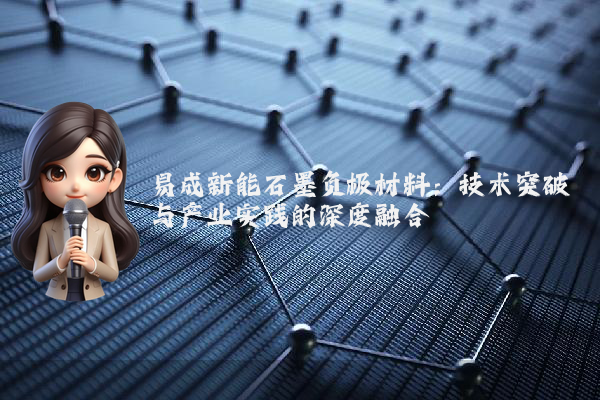 易成新能石墨负极材料：技术突破与产业实践的深度融合
