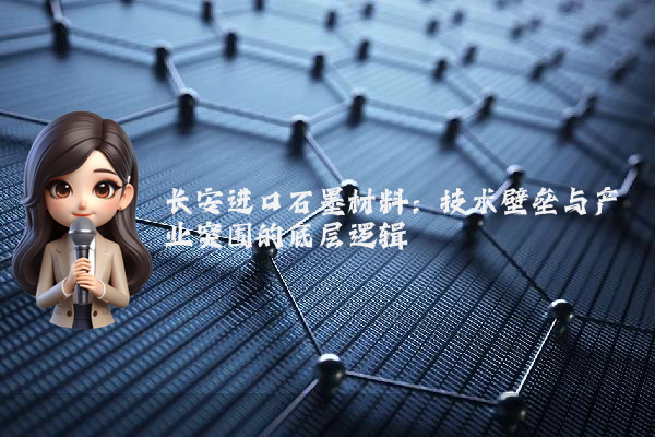 长安进口石墨材料：技术壁垒与产业突围的底层逻辑